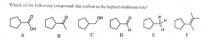 Which of the following compounds has carbon in the highest oxidation state?
OH
H
어어어어어어
OH
H
H
A
B
C
D
E
F