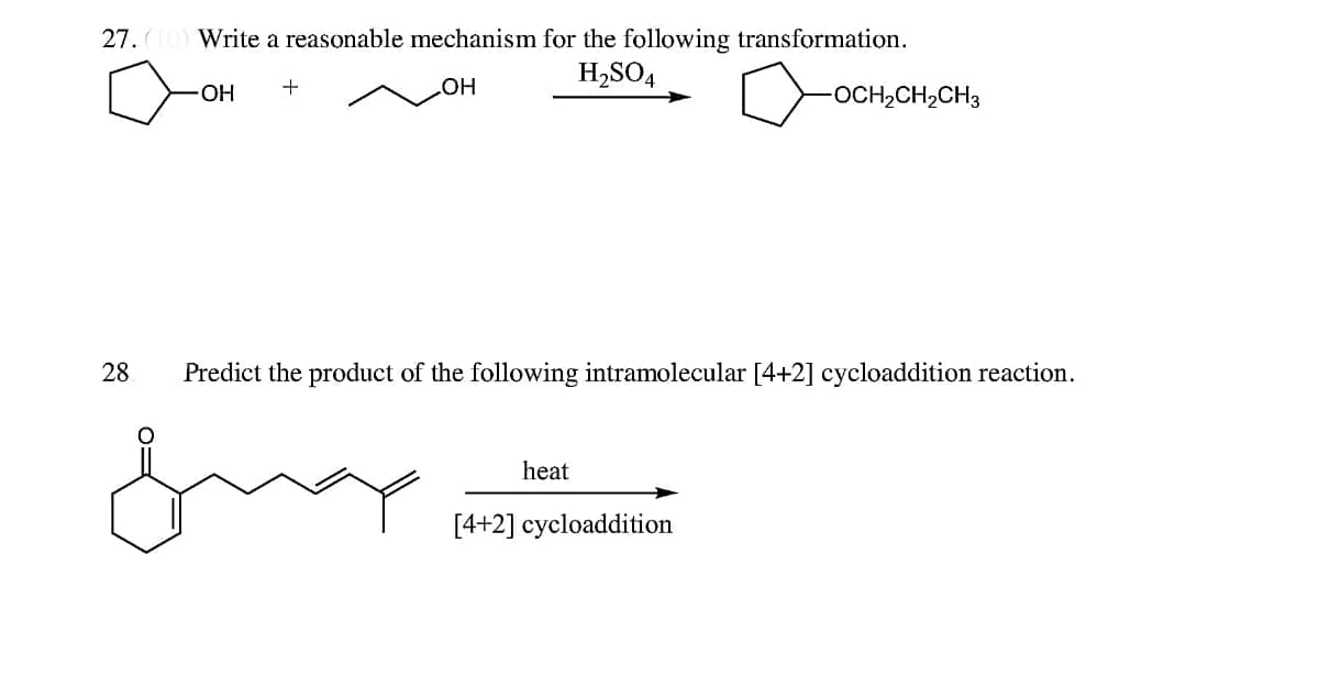 27. (10) Write a reasonable mechanism for the following transformation.
H₂SO4
OH
OH
28
+
Predict the product of the following intramolecular [4+2] cycloaddition reaction.
heat
-OCH₂CH₂CH3
[4+2] cycloaddition
