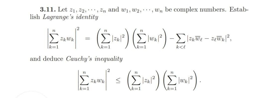 3.11. Let z1, 2,, Zn and w1, w2,, Wn be complex numbers. Estab-
lish Lagrange's identity
12
n
n.
> zkWk
k=1
k=1
k<l
and deduce Cauchy's inequality
2
k=1
k=D1
k=1
VI
