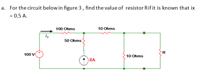 a. For the circuit below in figure 3, find the value of resistor Rif it is known that ix
= 0.5 A.
100 Ohms
10 Ohms
50 Ohms
100 V
10 Ohms
)2A
