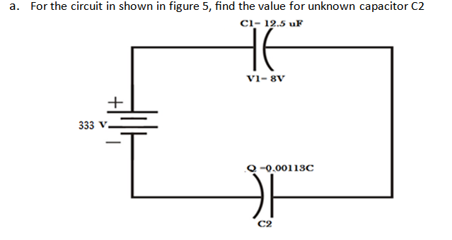 a. For the circuit in shown in figure 5, find the value for unknown capacitor C2
ci- 12.5 uF
vi- 8V
+
333
Q -0.00113C
C2
