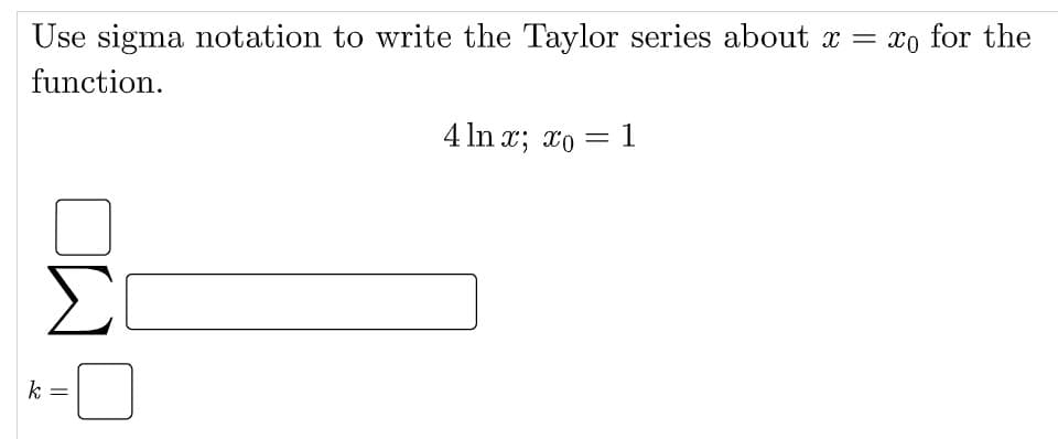 Use sigma notation to write the Taylor series about x = xo for the
function.
4 In x; xo = 1
Σ
k
