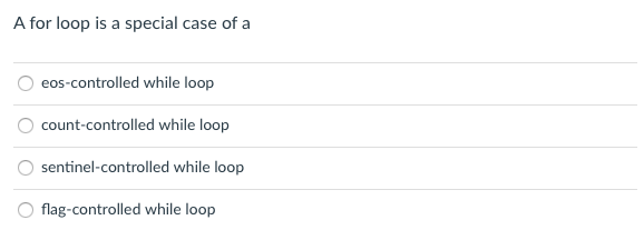 A for loop is a special case of a
eos-controlled while loop
count-controlled while loop
sentinel-controlled while loop
flag-controlled while loop
