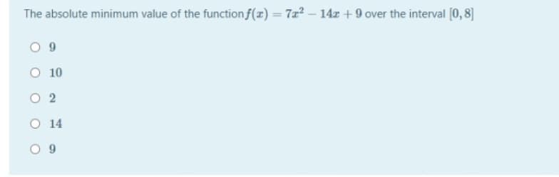 The absolute minimum value of the function f(x) = 7x2 - 14z +9 over the interval [0, 8]
O 10
O 2
O 14

