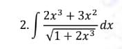 2.
2x³ + 3x²
√1+ 2x³
-dx