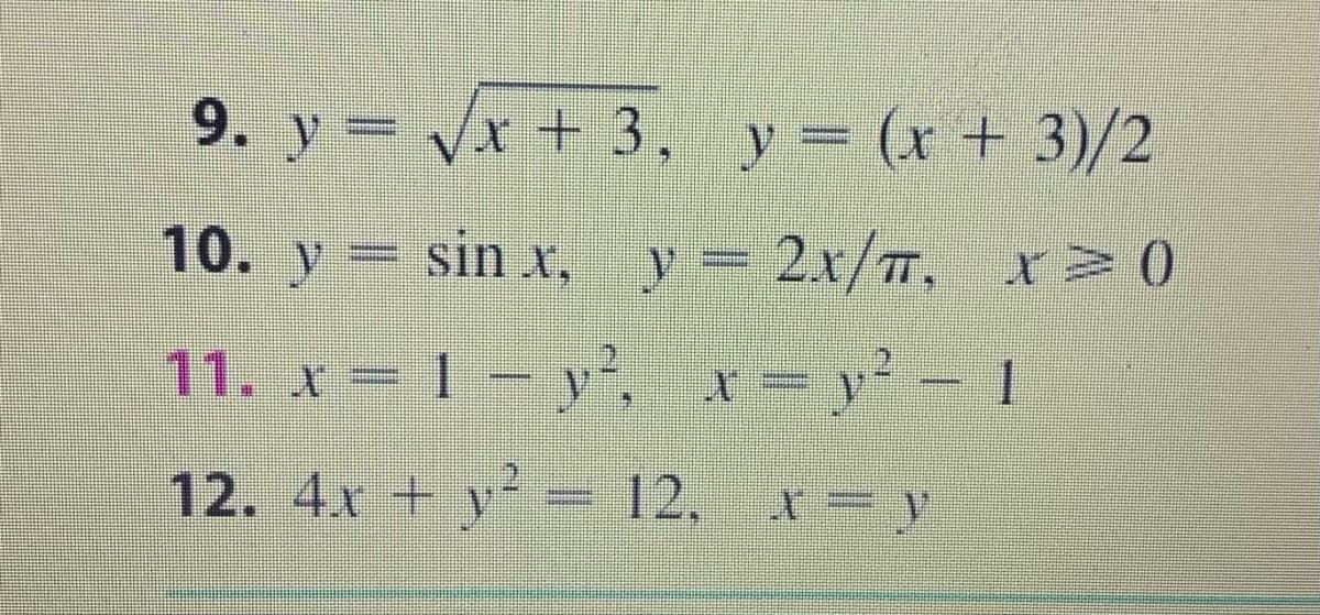 9. y= Vx + 3, y= (x + 3)/2
10. y- sin x, y- 2x/T, x>0
11. x = 1 – y', x=y'- 1
12. 4x + y = 12,
