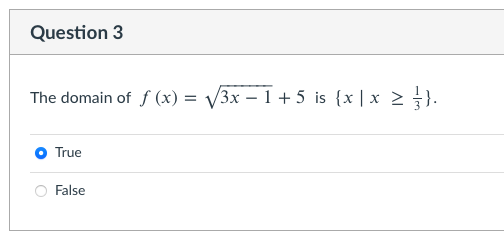 Question 3
The domain of f (x) = V3x – 1 + 5 is {x | x 2 }.
True
False
