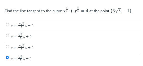Find the line tangent to the curve x
+ yi = 4 at the point (3/3, –1).
-V3
y =
Ex- 4
y =
x+4
-V3
y =
3*+4
O y = x - 4
V3
