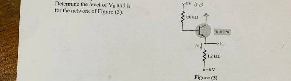 Determine the level of VE and IE
for the network of Figure (3).
330 ka
= 120
o VE
1.2 kN
-6 V
Figure (3)
