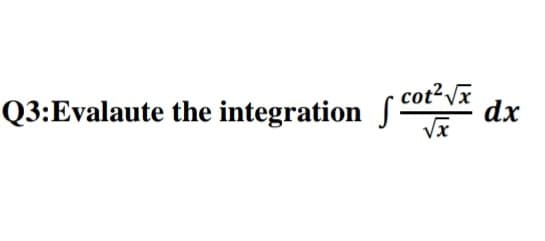 Q3:Evalaute the integration cot"Vx
sca dx
