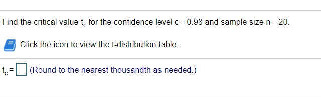 Find the critical value t, for the confidence level c = 0.98 and sample size n = 20.
Click the icon to view the t-distribution table.
(Round to the nearest thousandth as needed.)
