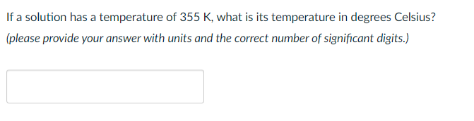 If a solution has a temperature of 355 K, what is its temperature in degrees Celsius?
(please provide your answer with units and the correct number of significant digits.)
