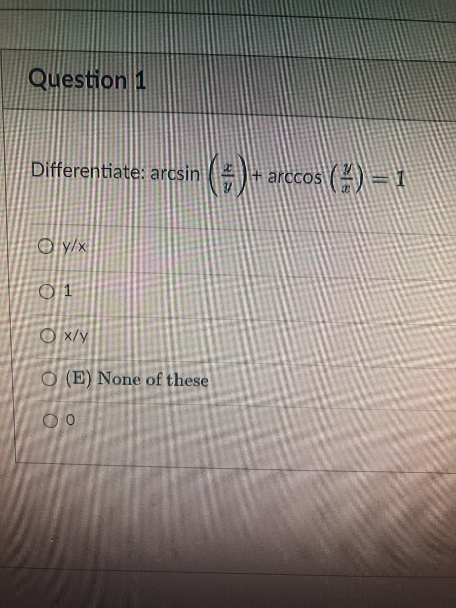Question 1
Differentiate: arcsin
Oy/x
O 1
O x/y
O (E) None of these
(# )+
+ arccos
(²) = 1