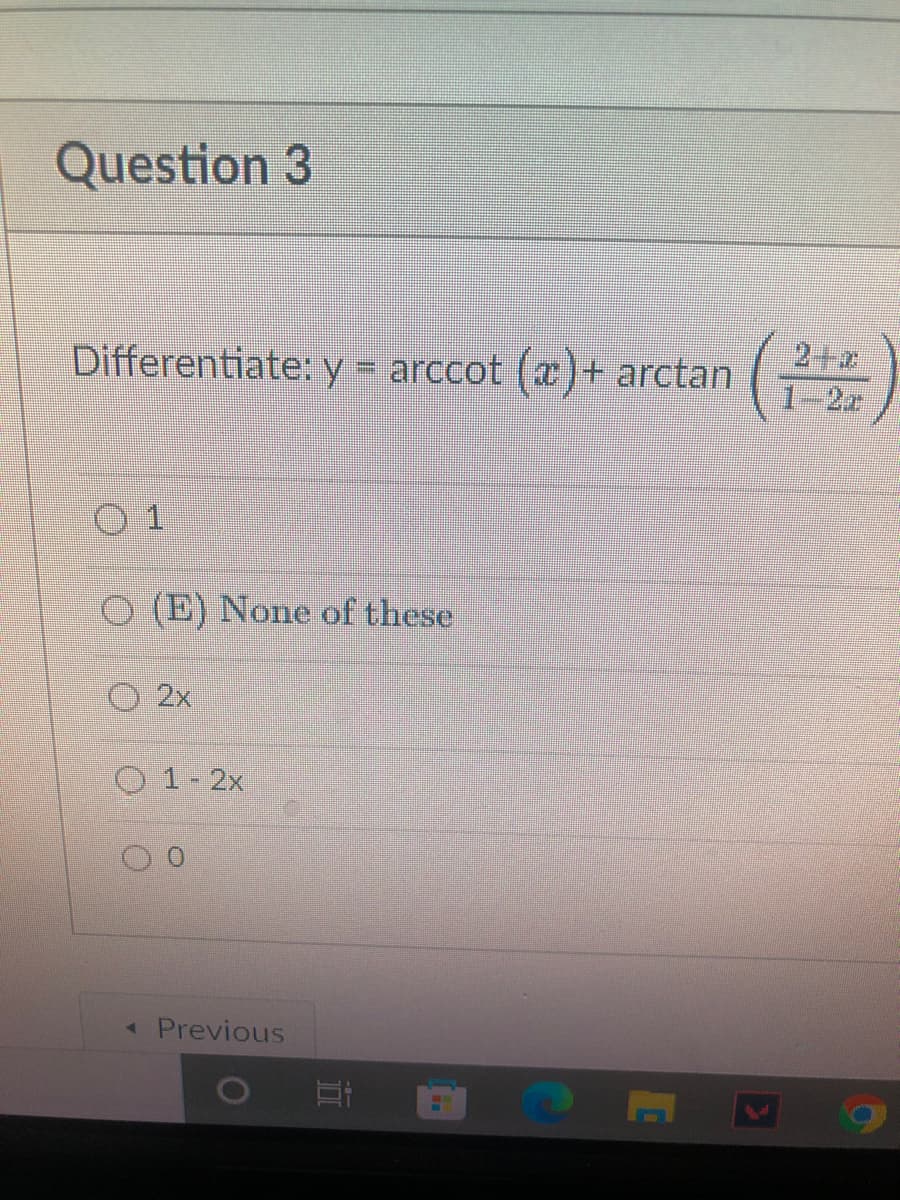 Question 3
Differentiate: y = arccot (x)+ arctan
01
O (E) None of these
2x
O 1-2x
O
◄ Previous
>