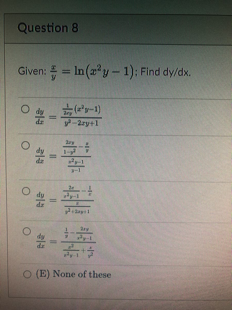 Question 8
4
Given: = In (x²y - 1); Find dy/dx.
–
(2²y-1)
y²-2xy+1
I
1-,ª
N
O
N
M
1
I
0
HU
2
²12xy 1
M
47
2x4
di
O (E) None of these