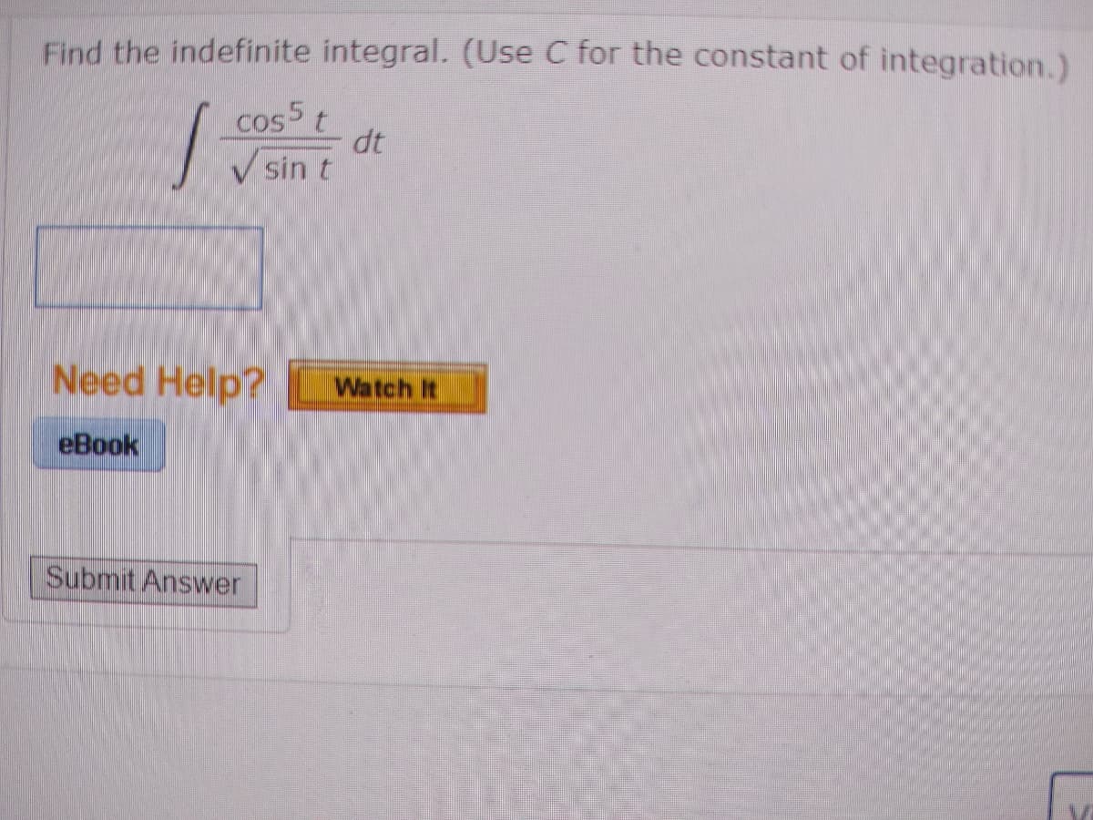 Find the indefinite integral. (Use C for the constant of integration.)
cos 5t
dt
V sin t
Need Help?
Watch It
eBook
Submit Answer
