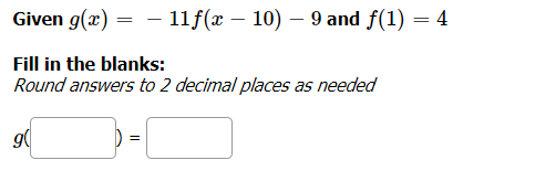 Given g(x) = - 11f(x – 10) – 9 and f(1) = 4
Fill in the blanks:
Round answers to 2 decimal places as needed
