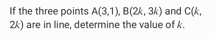 If the three points A(3,1), B(2k, 3k) and C(k,
2k)
are in line, determine the value of k.
