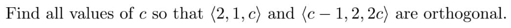 Find all values of c so that (2, 1, c) and (c – 1, 2, 2c)
orthogonal.
are
