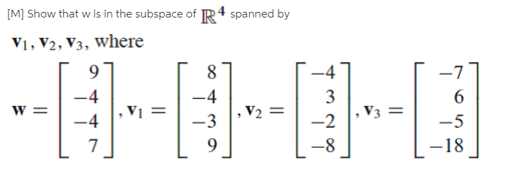 [M] Show that w is in the subspace of R4 spanned by
V1, V2, V3, Where
9.
-4
-7
-4
-4
3
V3 =
V2 =
-4
-3
-2
-5
9.
-8
-18
