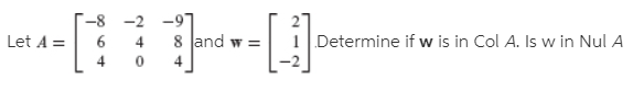 [:!
-8 -2 -9"
27
1 Determine if w is in Col A. Is w in Nul A
Let A =
4
8 Jand w =
4
64
