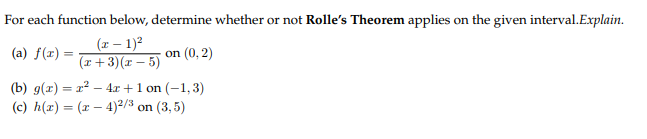 For each function below, determine whether or not Rolle's Theorem applies on the given interval.Explain.
(-12
(Eon (0.3)
( 1 3r 5)(U)
(b) g(x)2 41 on (-1,3)
(c) h(z) ( 4)2/ on (3,5)
