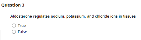 Question 3
Aldosterone regulates sodium, potassium, and chloride ions in tissues
True
O False
