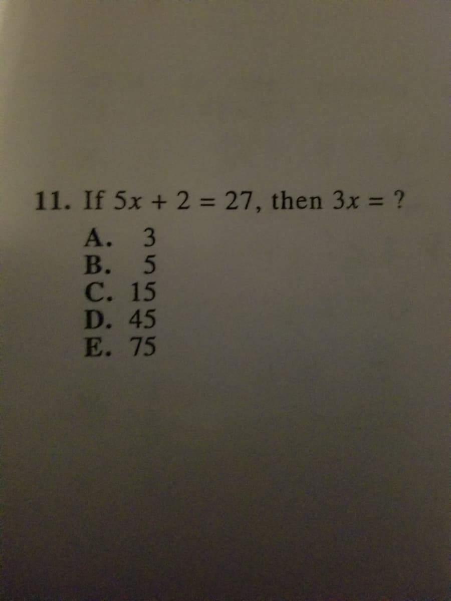 11. If 5x + 2 = 27, then 3x = ?
%3D
%3D
А. 3
В. 5
С. 15
D. 45
Е. 75
