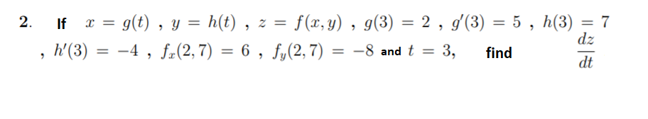 If r = g(t) , y = h(t) , z = f(x, y) , g(3) = 2 , g'(3) = 5 , h(3) = 7
dz
2.
%3D
, h'(3) = = 3,
-4 , fr(2,7) = 6 , fy(2,7) = –8 and t
find
%3D
%3D
dt
