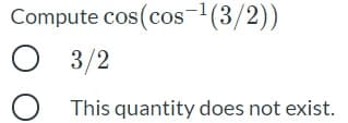 Compute cos (cos-1(3/2))
O 3/2
This quantity does not exist.
