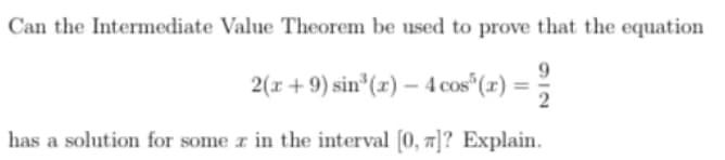 Can the Intermediate Value Theorem be used to prove that the equation
2(r + 9) sin*(x) – 4 cos®(x) =5
has a solution for some r in the interval [0, 7]? Explain.
