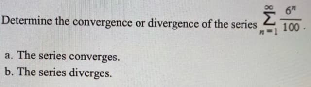 6H
Determine the convergence or divergence of the series
100 -
n=1
a. The series converges.
b. The series diverges.
