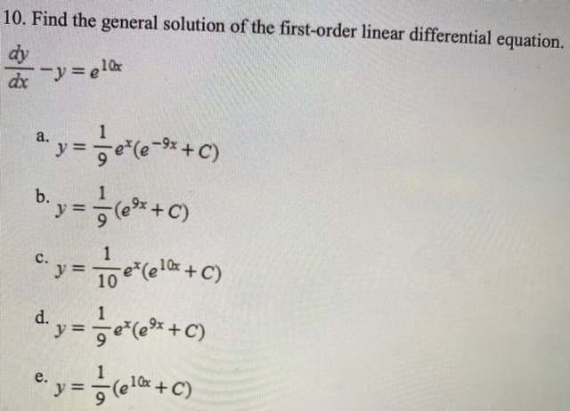 10. Find the general solution of the first-order linear differential equation.
dy
dx
*y =*+C)
a.
b.
1
9x
y
Cy =e(el0 +C)
%3D
d. y = e(c* + C)
1
10x
%3D
