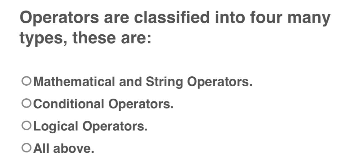 Operators are classified into four many
types, these are:
O Mathematical and String Operators.
OConditional Operators.
OLogical Operators.
O All above.
