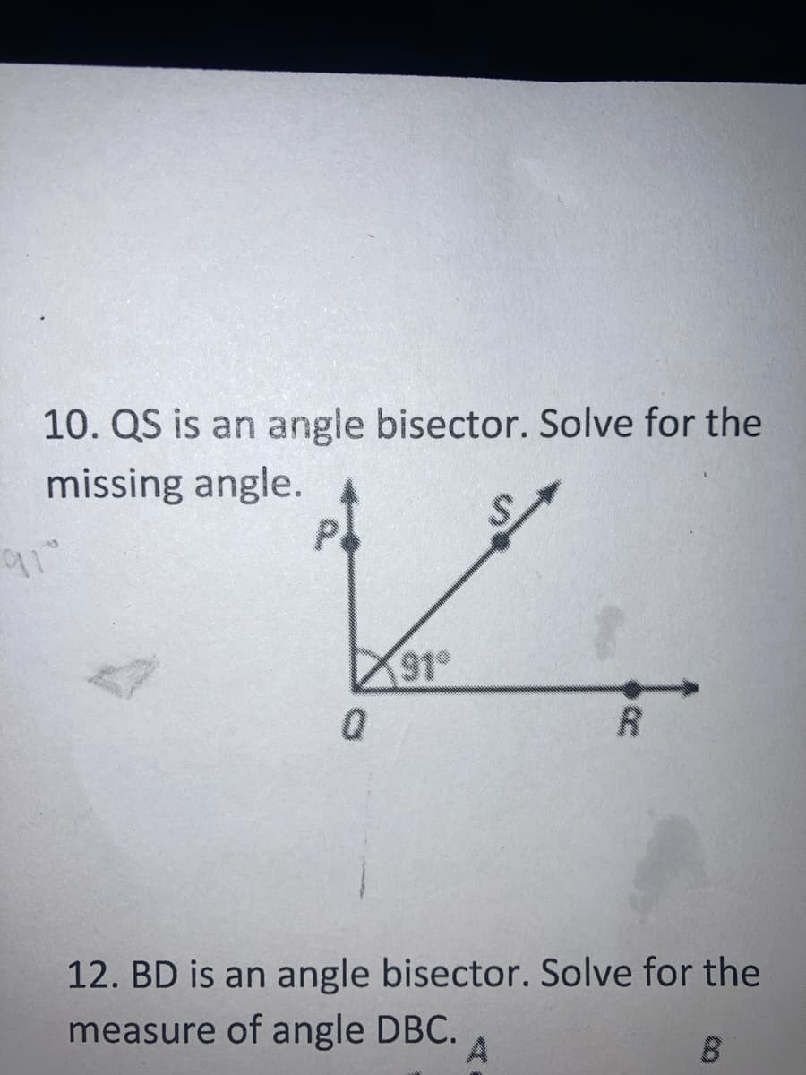 10. QS is an angle bisector. Solve for the
missing angle.
P.
91°
R
12. BD is an angle bisector. Solve for the
measure of angle DBC.
B
