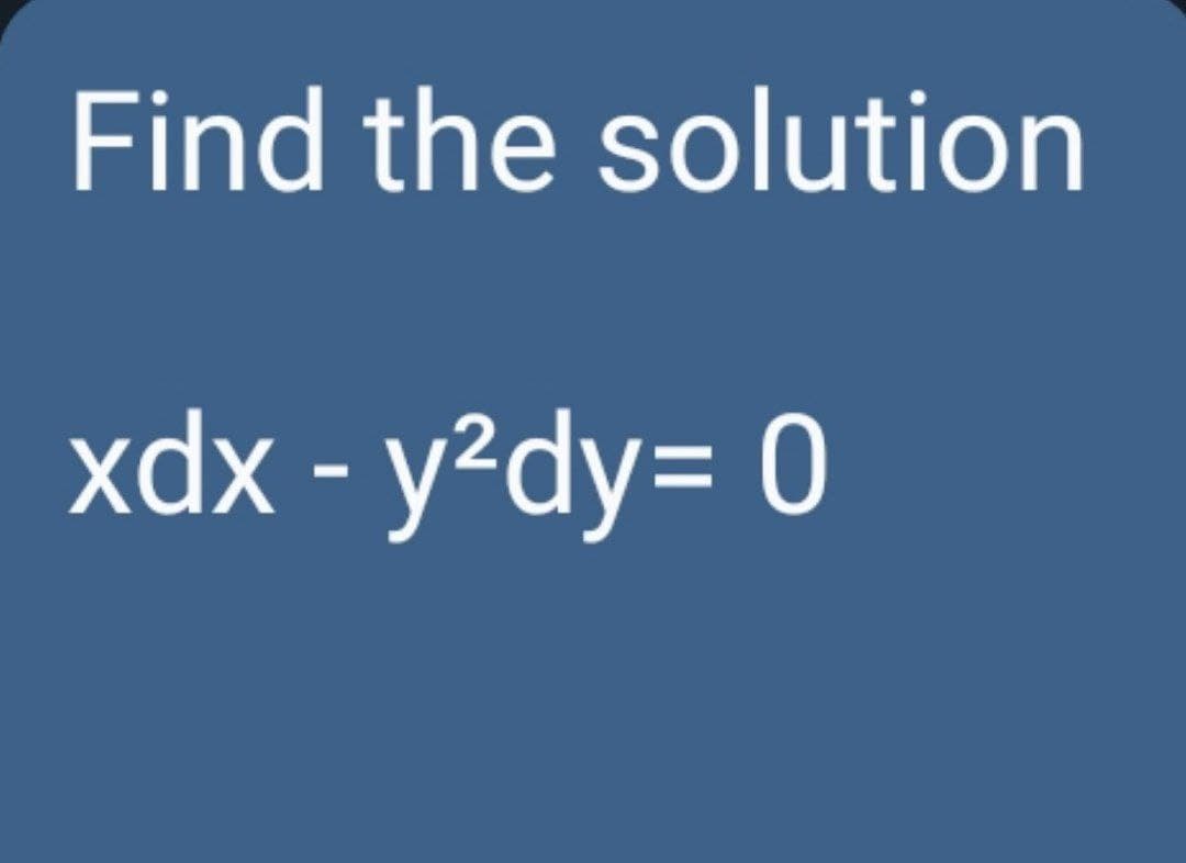 Find the solution
xdx - y²dy= 0
