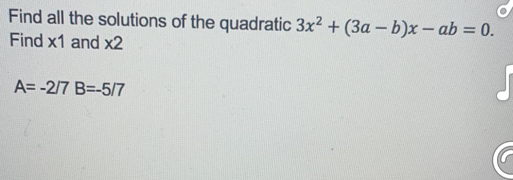 Find all the solutions of the quadratic 3x² + (3a - b)x - ab = 0.
Find x1 and x2
A=-2/7 B=-5/7
G