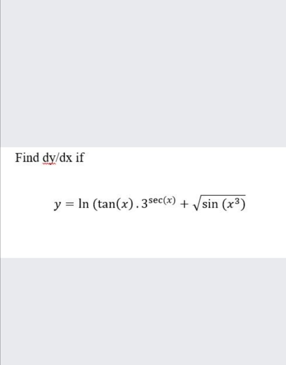 Find dy/dx if
y = In (tan(x).3sec(x) + /sin (x³)
