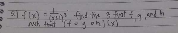 5:) f (x)
=
( find the 3 first f g and h
uch that (fo gon) (x)
