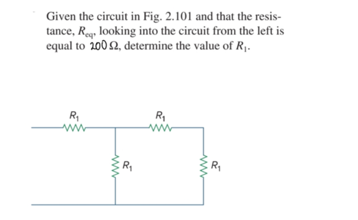 Given the circuit in Fig. 2.101 and that the resis-
tance, Req, looking into the circuit from the left is
equal to 200 2, determine the value of R1.
R1
R1
R1
R1
