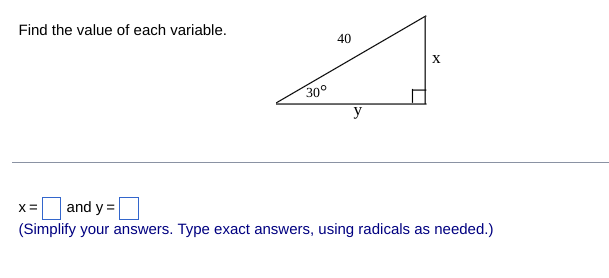 Find the value of each variable.
X
30°
y
x =
and y=
(Simplify your answers. Type exact answers, using radicals as needed.)
40