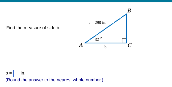 c = 290 in.
Find the measure of side b.
A
32°
b
b =
in.
(Round the answer to the nearest whole number.)
B
C
