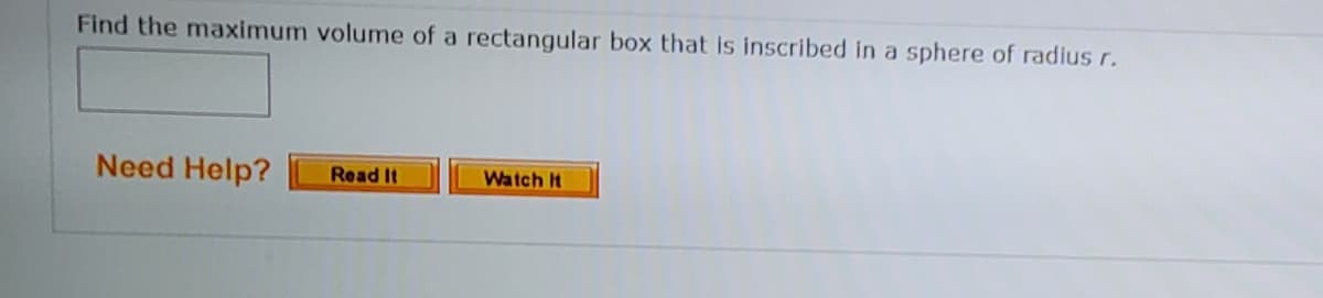 Find the maximum volume of a rectangular box that is inscribed in a sphere of radius r.
Need Help?
Read It
Watch It
