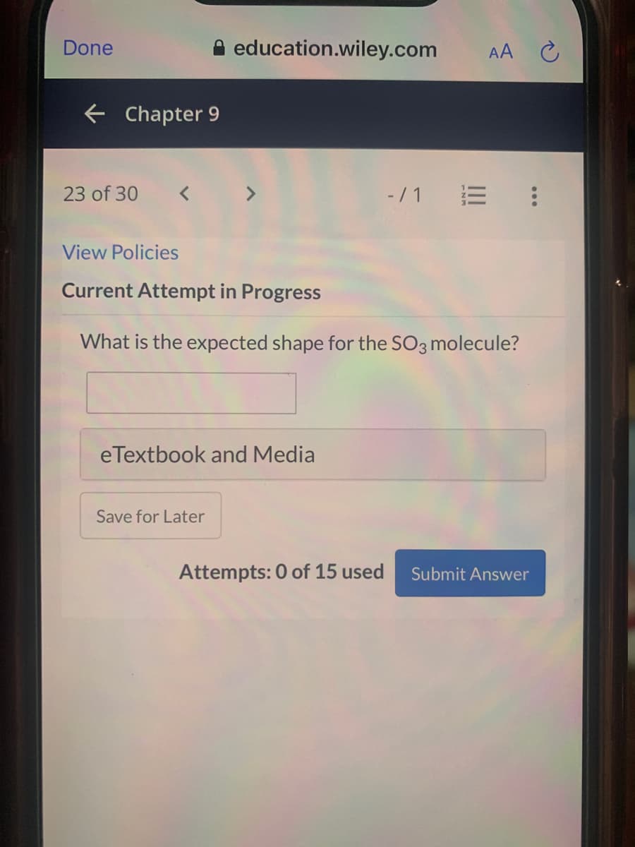 Done
A education.wiley.com
AA C
e Chapter 9
23 of 30
< >
- /1 E :
View Policies
Current Attempt in Progress
What is the expected shape for the SO3 molecule?
eTextbook and Media
Save for Later
Attempts: 0 of 15 used
Submit Answer
