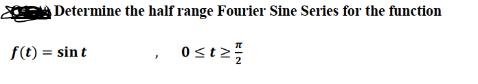 Determine the half range Fourier Sine Series for the function
f(t) = sin t
Ost2
