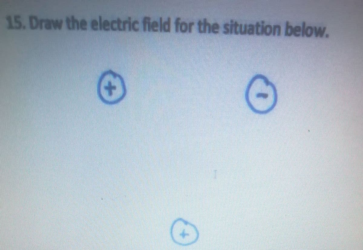15. Draw the electric field for the situation below.
