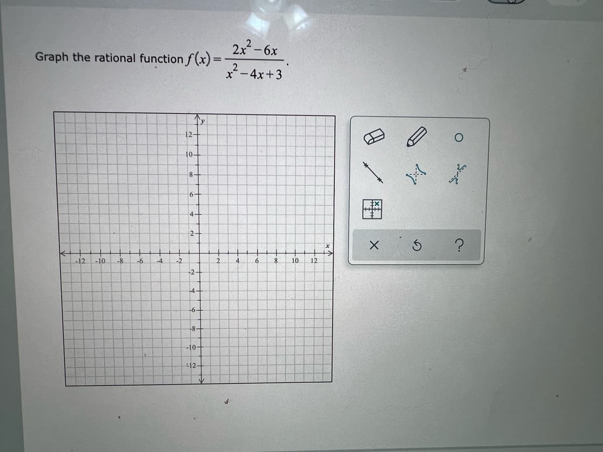 Graph the rational function f(x)=
Tr
K
-12 -10
-6
-4
S
-2
12-
10-
8+
6-
4-
Y
2-
-2-
4
-6-
-8-
-10-
-12-
tr
2x² - 6x
x²-4x+3
4
6
8
10
-C
12
F
X
X
7
Ś ?