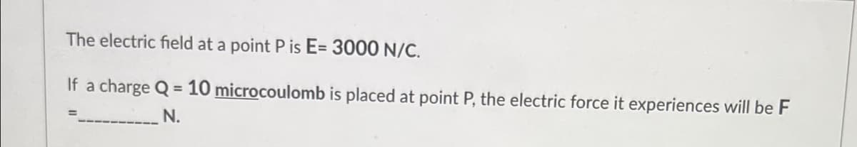 The electric field at a point P is E= 3000 N/C.
If a charge Q = 10 microcoulomb is placed at point P, the electric force it experiences will be F
%3D
N.
