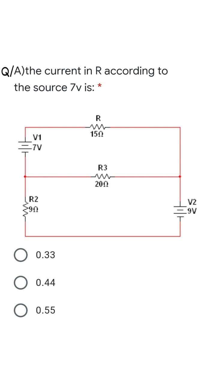 Q/A)the current in R according to
the source 7v is: *
R
V1
150
-7V
R3
200
R2
V2
.9V
O 0.33
0.44
0.55
