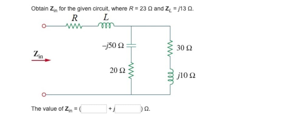 Obtain Zin for the given circuit, where R = 23 Q and Z = j13 Q.
L
R
ell
-j50 2
30 Ω
Zin
20 Ω
j10 2
The value of Zin = (
